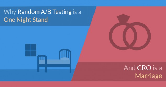 Why random A/B testing is a one-night stand and conversion rate optimization is a wholesome marriage A/B Testing VS. CRO